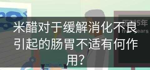 米醋对于缓解消化不良引起的肠胃不适有何作用？